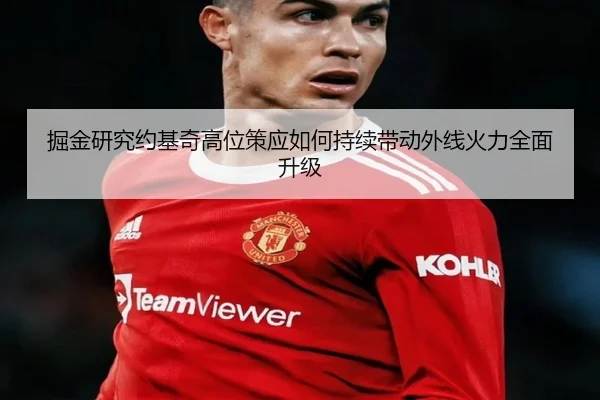 掘金研究约基奇高位策应如何持续带动外线火力全面升级