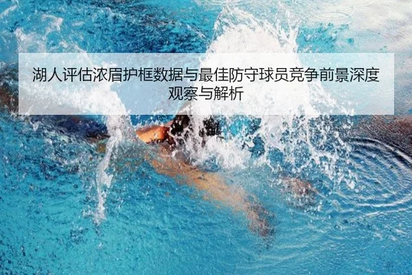 湖人评估浓眉护框数据与最佳防守球员竞争前景深度观察与解析