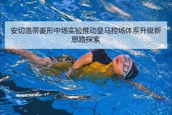 安切洛蒂菱形中场实验推动皇马控场体系升级新思路探索