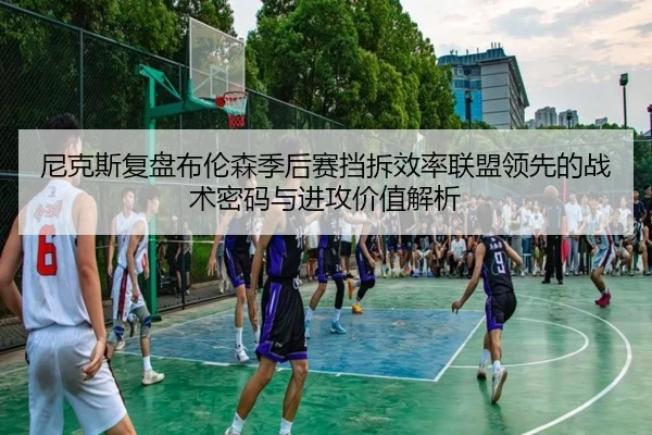 尼克斯复盘布伦森季后赛挡拆效率联盟领先的战术密码与进攻价值解析