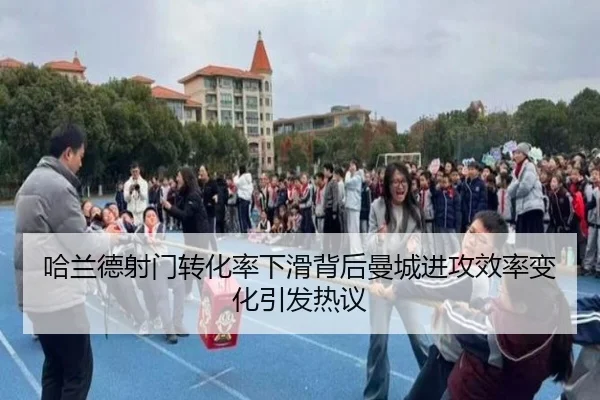 哈兰德射门转化率下滑背后曼城进攻效率变化引发热议